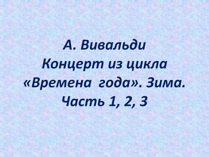 А. Вивальди Концерт из цикла  «Времена года». Зима.  Часть 1, 2, 3