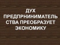 Дух предпринимательства преобразует экономику (презентация-практикум)