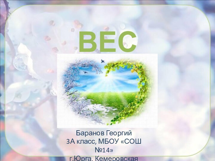 ВЕСНАБаранов Георгий3А класс, МБОУ «СОШ №14»г.Юрга, Кемеровская область