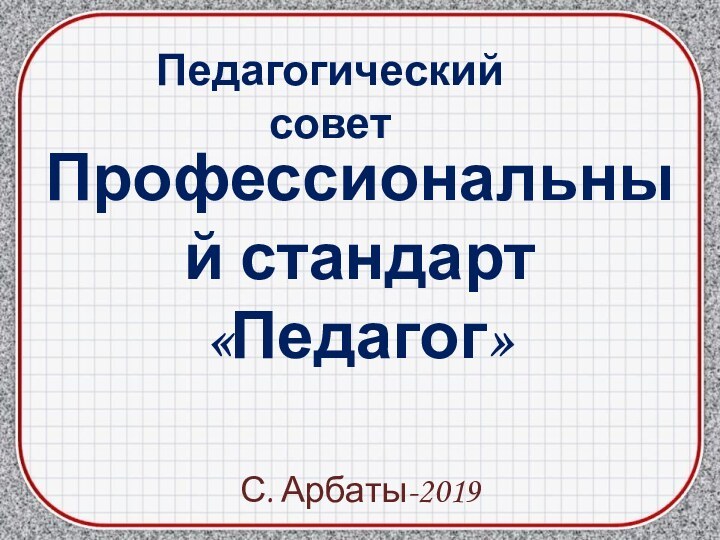 Профессиональный стандарт«Педагог»С. Арбаты-2019Педагогический совет