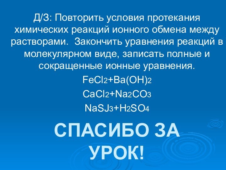 СПАСИБО ЗА УРОК!Д/З: Повторить условия протекания химических реакций ионного обмена между растворами.