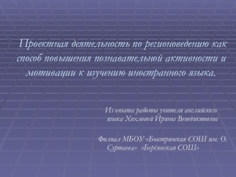 Проектная деятельность по регионоведению как способ повышения познавательной активности и мотивации к изучению иностранного языка.