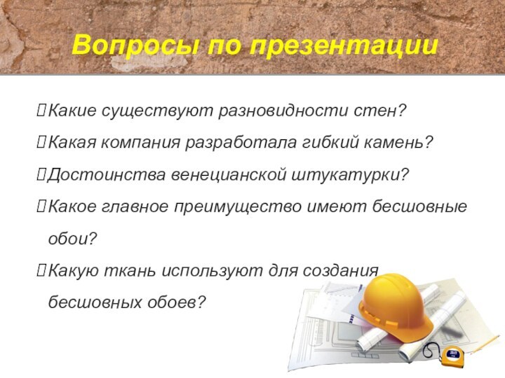 Вопросы по презентацииКакие существуют разновидности стен?Какая компания разработала гибкий камень?Достоинства венецианской штукатурки?Какое