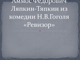 Презентация Аммос Фёдорович Ляпкин - Тяпкин из комедии Н.В.Гоголя Ревизор