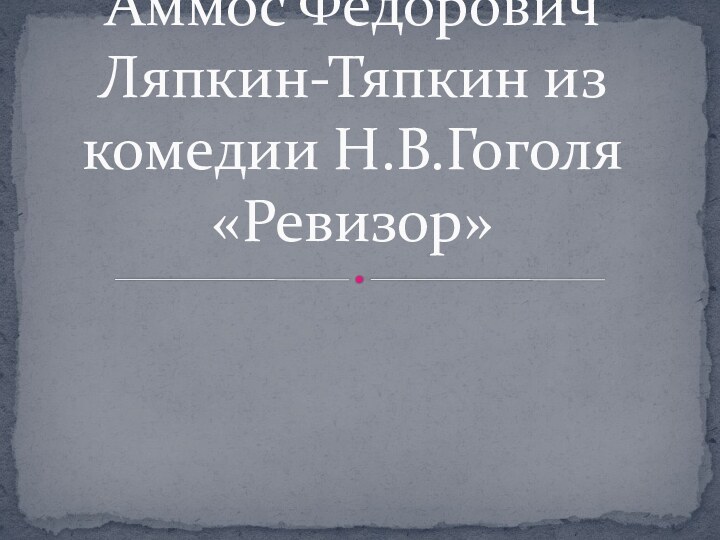 Аммос Федорович  Ляпкин-Тяпкин из комедии Н.В.Гоголя «Ревизор»