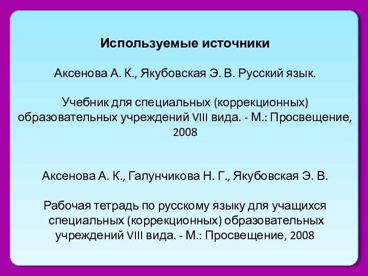 Используемые источникиАксенова А. К., Якубовская Э. В. Русский язык. Учебник для специальных