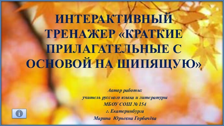 интерактивный тренажер «КРАТКИЕ ПРИЛАГАТЕЛЬНЫЕ С ОСНОВОЙ НА ШИПЯЩУЮ»Автор работы: учитель русского языка