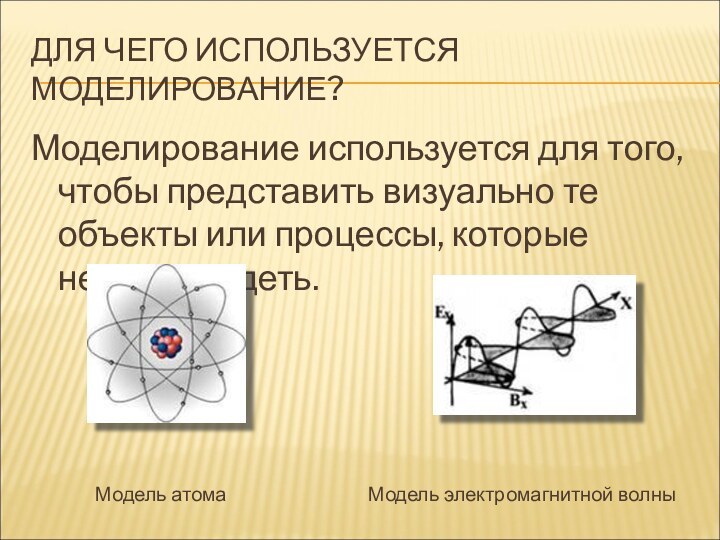 ДЛЯ ЧЕГО ИСПОЛЬЗУЕТСЯ МОДЕЛИРОВАНИЕ?Моделирование используется для того, чтобы представить визуально те объекты