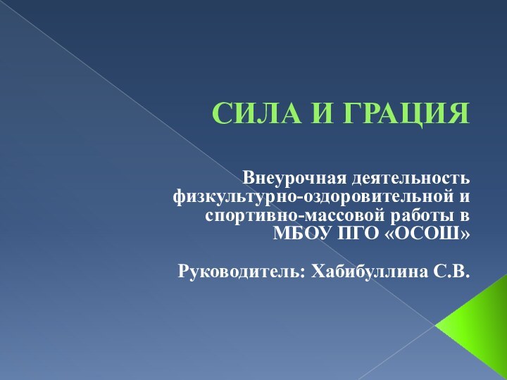 СИЛА И ГРАЦИЯВнеурочная деятельностьфизкультурно-оздоровительной и спортивно-массовой работы в МБОУ ПГО «ОСОШ»Руководитель: Хабибуллина С.В.