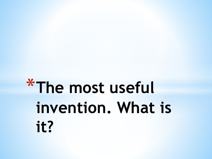 The most useful invention. What is it?