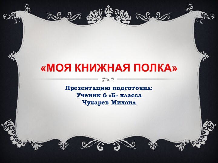 «Моя книжная полка»Презентацию подготовил:Ученик 6 «Б» классаЧухарев Михаил