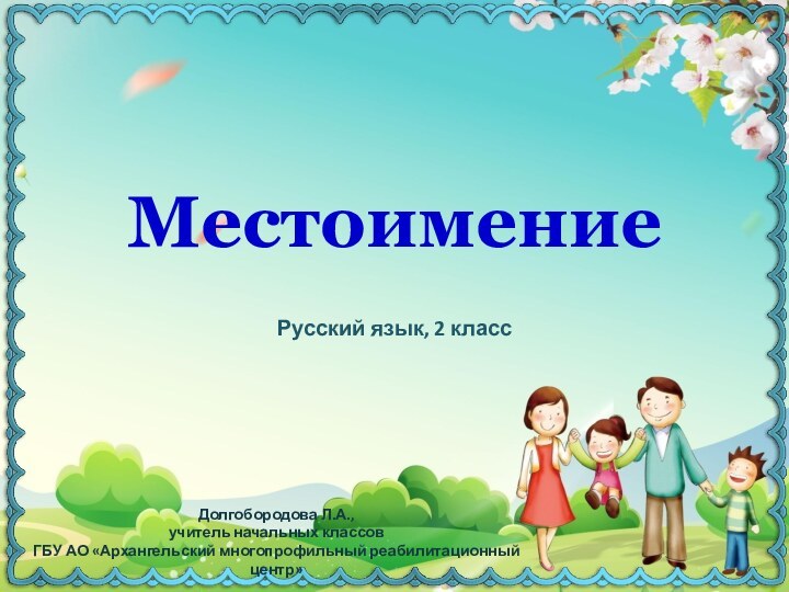 МестоимениеРусский язык, 2 классДолгобородова Л.А.,учитель начальных классов ГБУ АО «Архангельский многопрофильный реабилитационный центр»