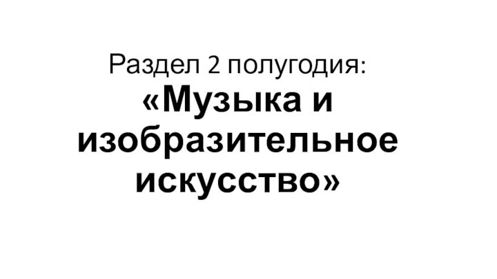 Раздел 2 полугодия: «Музыка и изобразительное искусство»