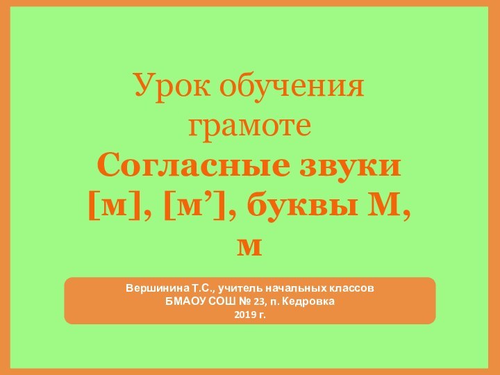 Урок обучения грамотеСогласные звуки [м], [м’], буквы М, мВершинина Т.С., учитель начальных