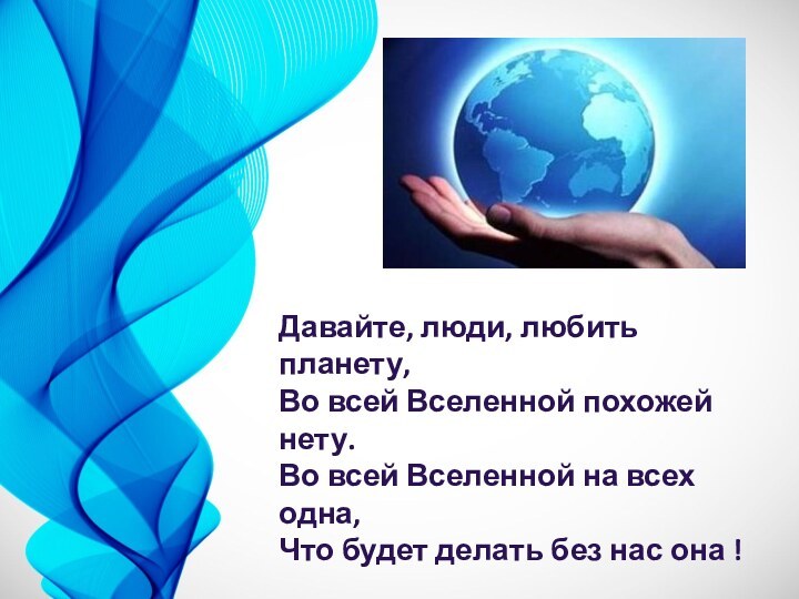 Давайте, люди, любить планету, Во всей Вселенной похожей нету. Во всей Вселенной