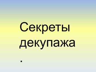 Презентация Секреты декупажа