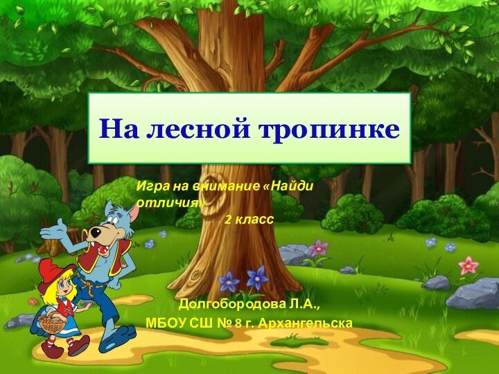 На лесной тропинкеДолгобородова Л.А.,МБОУ СШ № 8 г. АрхангельскаИгра на внимание «Найди отличия»2 класс