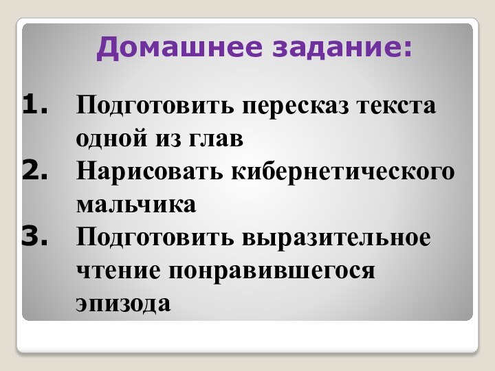 Домашнее задание:Подготовить пересказ текста одной из главНарисовать кибернетического мальчикаПодготовить выразительное чтение понравившегося эпизода