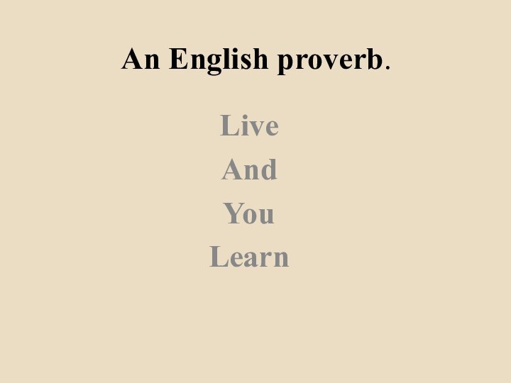 An English proverb.LiveAndYouLearn