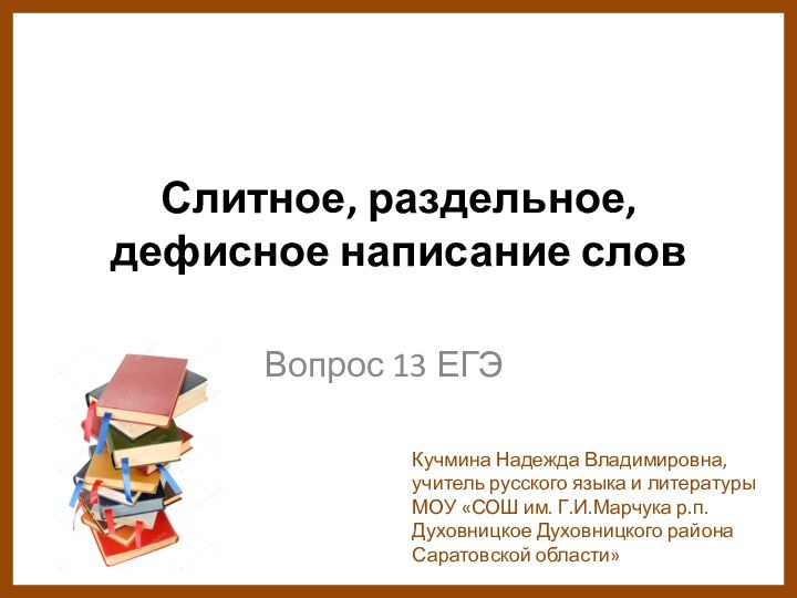 Слитное, раздельное, дефисное написание слов  Вопрос 13 ЕГЭКучмина Надежда Владимировна, учитель