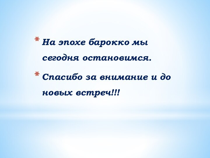 На эпохе барокко мы сегодня остановимся. Спасибо за внимание и до новых встреч!!!