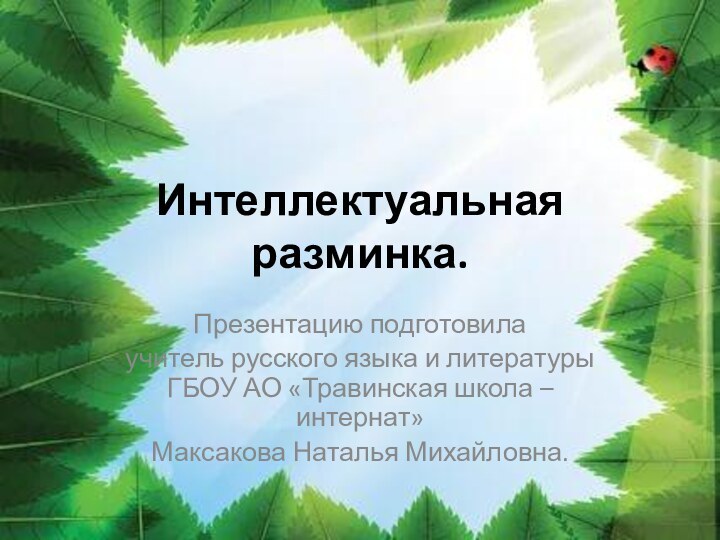 Интеллектуальная разминка.Презентацию подготовилаучитель русского языка и литературы ГБОУ АО «Травинская школа – интернат»Максакова Наталья Михайловна.