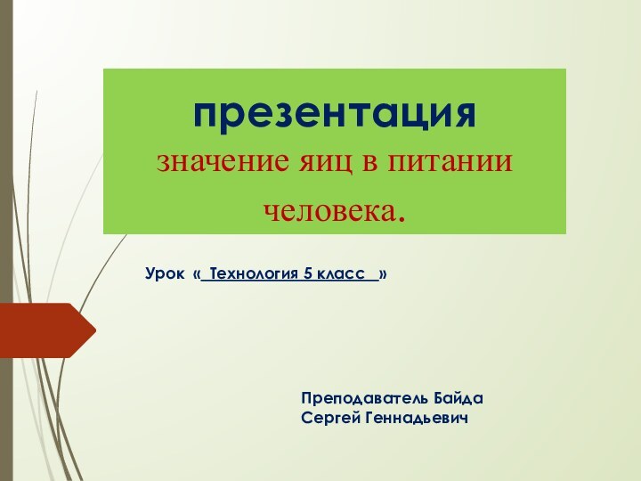 презентация  значение яиц в питании человека.Урок « Технология 5 класс  »Преподаватель Байда Сергей Геннадьевич