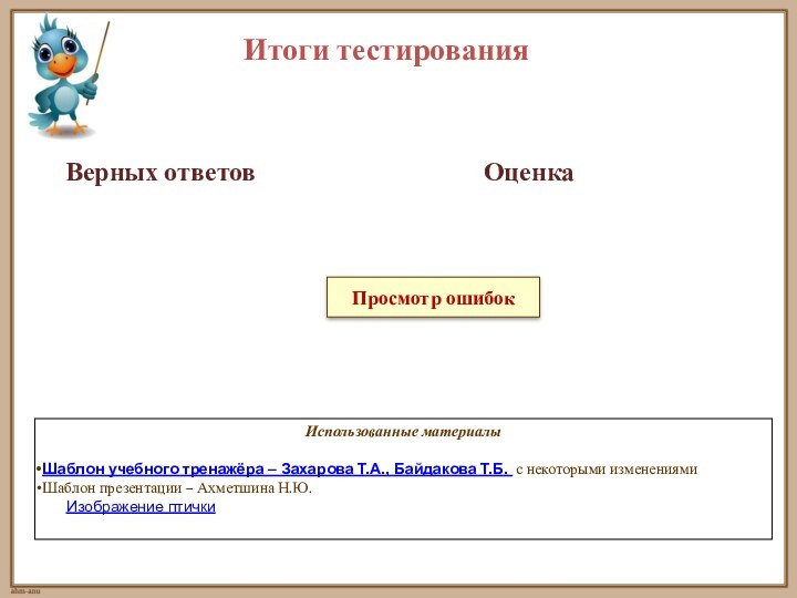 Итоги тестированияПросмотр ошибокВерных ответовОценкаИспользованные материалыШаблон учебного тренажёра – Захарова Т.А., Байдакова Т.Б.