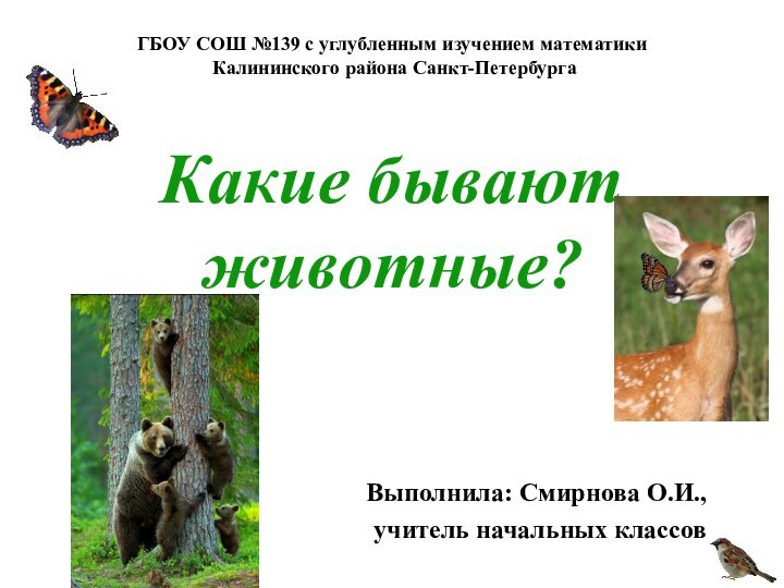 Какие бывают животные? Выполнила: Смирнова О.И., учитель начальных классовГБОУ СОШ №139 с