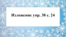 Презентация к уроку русского языка по теме Написание изложения с. 24 упр. 38