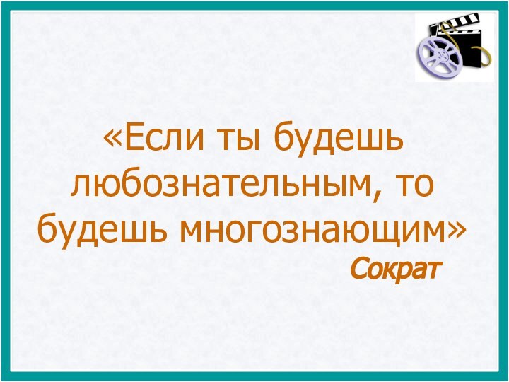 «Если ты будешь любознательным, то будешь многознающим»