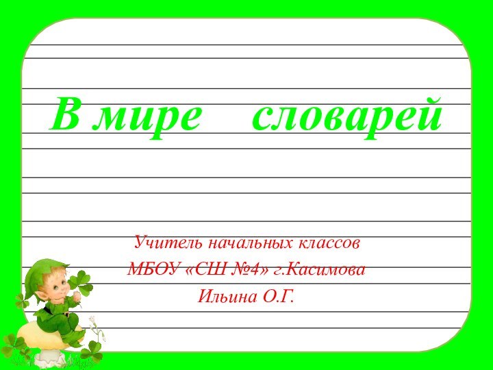 В мире  словарейУчитель начальных классов МБОУ «СШ №4» г.Касимова Ильина О.Г.