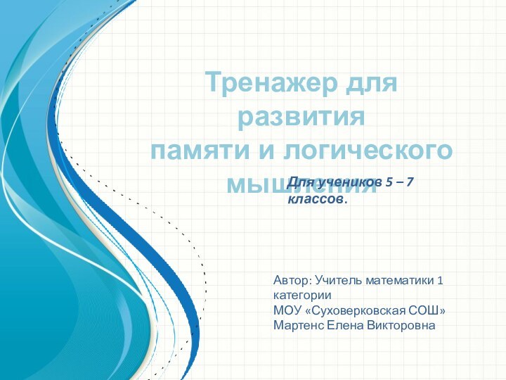 Тренажер для развития памяти и логического мышленияДля учеников 5 – 7 классов.Автор: