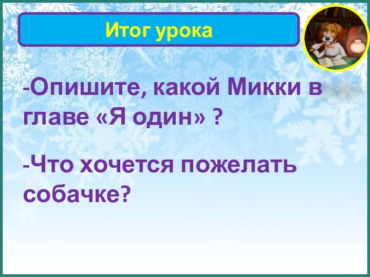 Итог урока-Опишите, какой Микки в главе «Я один» ?-Что хочется пожелать собачке?