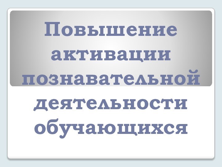 Повышение активации познавательной деятельности обучающихся