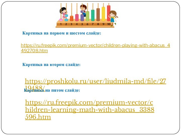 https://ru.freepik.com/premium-vector/children-playing-with-abacus_4492708.htm https://proshkolu.ru/user/liudmila-md/file/2719488/Картинка на первом и шестом слайде:Картинка на втором слайде:Картинка на пятом слайде:https://ru.freepik.com/premium-vector/children-learning-math-with-abacus_3388596.htm