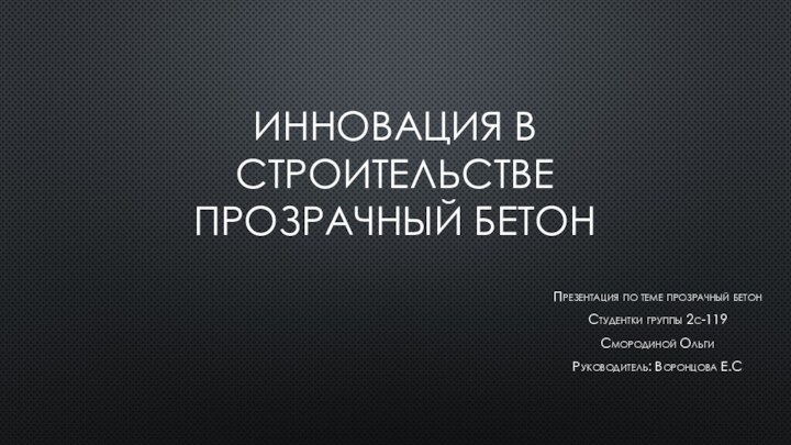 Инновация в строительстве прозрачный бетонПрезентация по теме прозрачный бетонСтудентки группы 2с-119Смородиной ОльгиРуководитель: Воронцова Е.С