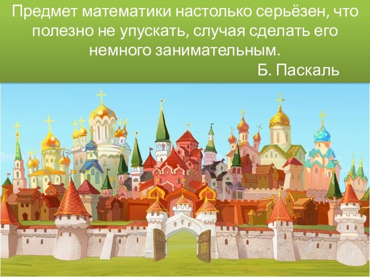 Предмет математики настолько серьёзен, что полезно не упускать, случая сделать его немного