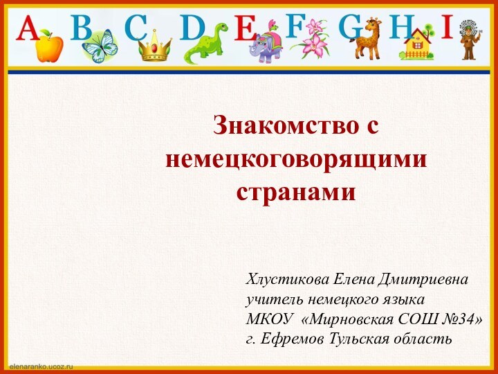 Знакомство с немецкоговорящими странамиХлустикова Елена Дмитриевнаучитель немецкого языкаМКОУ «Мирновская СОШ №34»г. Ефремов Тульская область