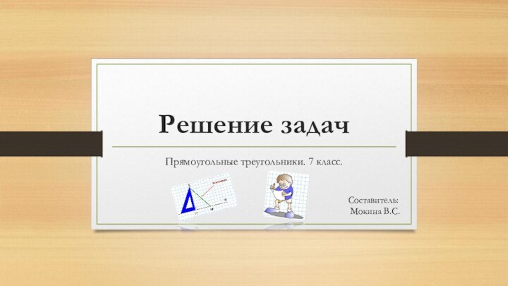 Решение задачПрямоугольные треугольники. 7 класс.Составитель: Мокина В.С.