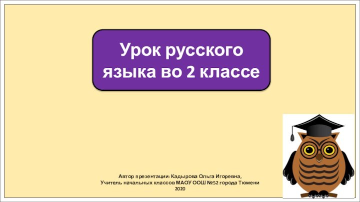 Автор презентации: Кадырова Ольга Игоревна,Учитель начальных классов МАОУ ООШ №52 города Тюмени2020Урок