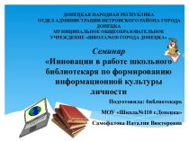 Презентация к докладу Инновации в работе школьного библиотекаря по формированию информационной культуры личности