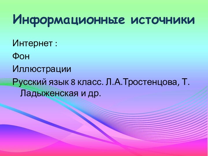 Информационные источникиИнтернет :ФонИллюстрацииРусский язык 8 класс. Л.А.Тростенцова, Т.Ладыженская и др.