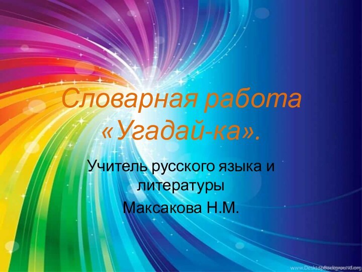 Словарная работа «Угадай-ка».Учитель русского языка и литературы Максакова Н.М.