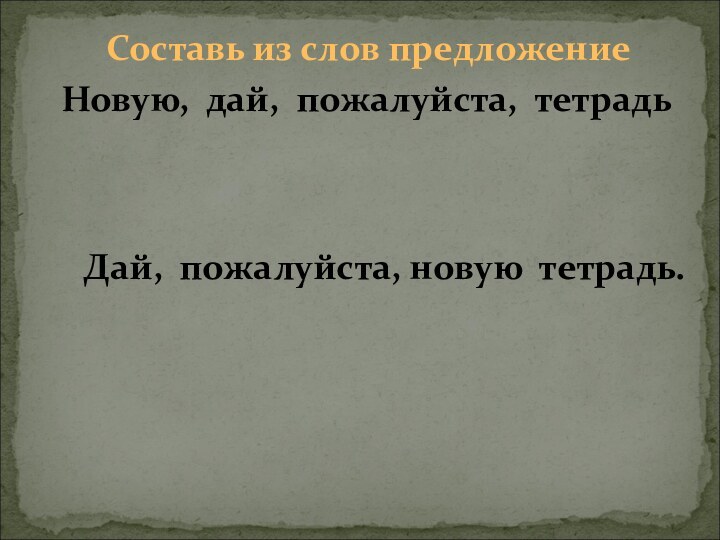 Составь из слов предложениеНовую, дай, пожалуйста, тетрадьДай, пожалуйста, новую тетрадь.