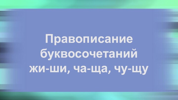 Правописание буквосочетанийжи-ши, ча-ща, чу-щу