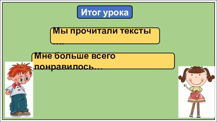 Итог урокаМы прочитали тексты ….Мне больше всего понравилось…