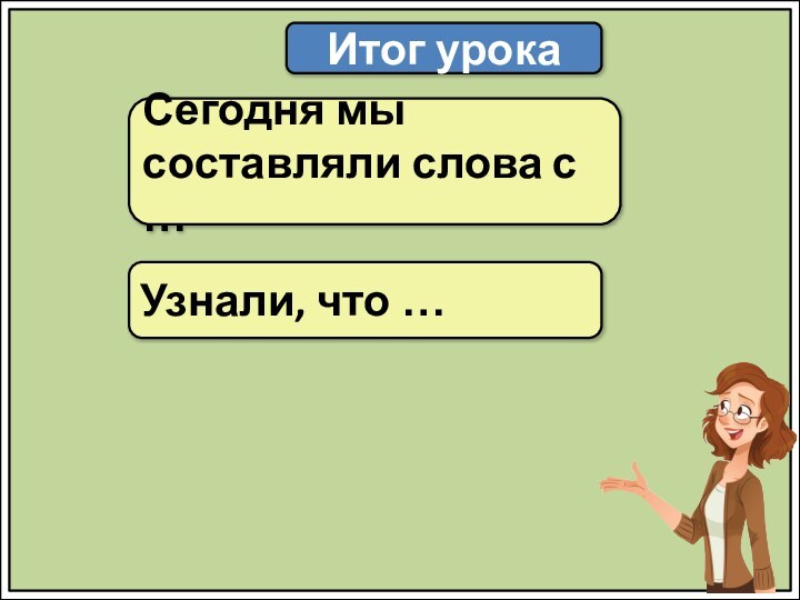 Итог урокаСегодня мы составляли слова с …Узнали, что …