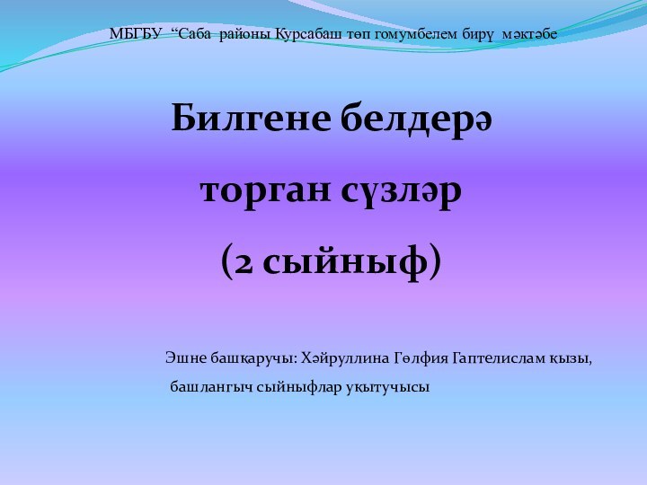 Билгене белдерә торган сүзләр(2 сыйныф) МБГБУ “Саба районы Курсабаш төп гомумбелем бирү