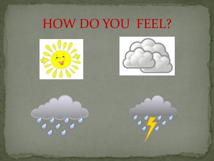 HOW DO YOU FEEL?